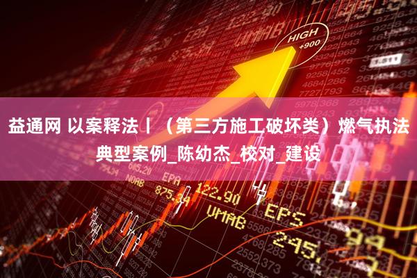 益通网 以案释法丨（第三方施工破坏类）燃气执法典型案例_陈幼杰_校对_建设