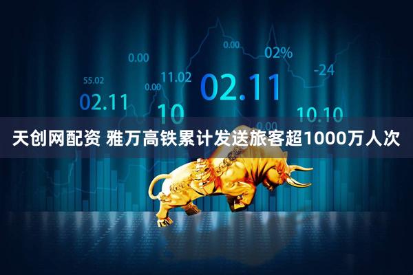 天创网配资 雅万高铁累计发送旅客超1000万人次