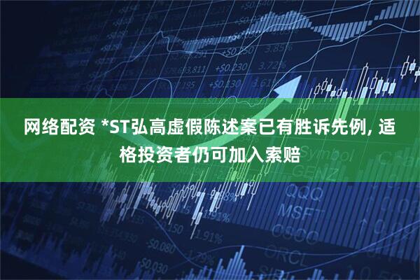 网络配资 *ST弘高虚假陈述案已有胜诉先例, 适格投资者仍可加入索赔