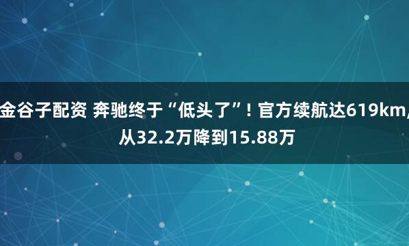 金谷子配资 奔驰终于“低头了”! 官方续航达619km, 从32.2万降到15.88万
