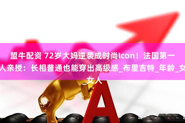 盟牛配资 72岁大妈逆袭成时尚Icon！法国第一夫人亲授：长相普通也能穿出高级感_布里吉特_年龄_女人