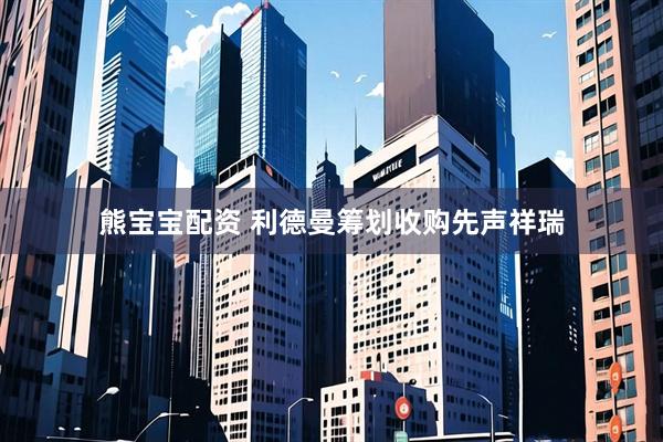 熊宝宝配资 利德曼筹划收购先声祥瑞
