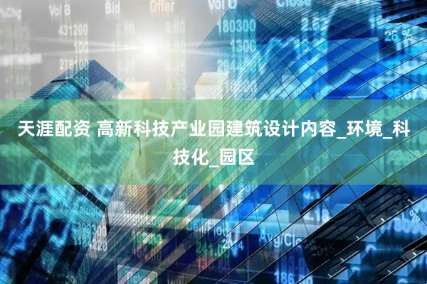 天涯配资 高新科技产业园建筑设计内容_环境_科技化_园区