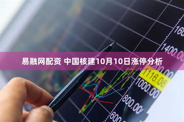 易融网配资 中国核建10月10日涨停分析