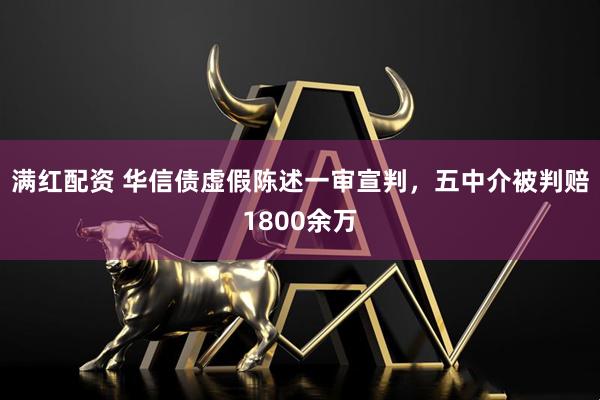 满红配资 华信债虚假陈述一审宣判,五中介被判赔1800余万