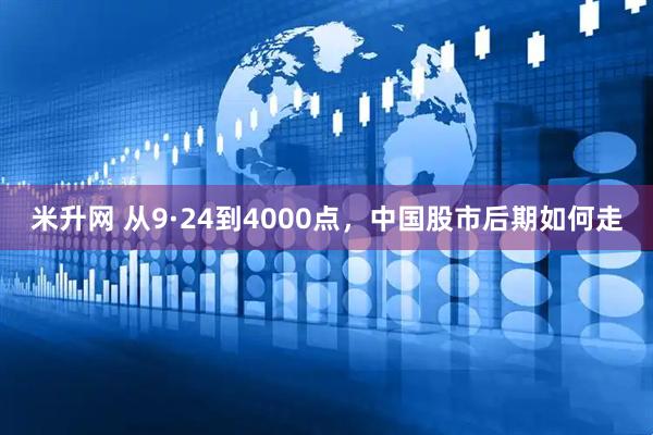 米升网 从9·24到4000点，中国股市后期如何走