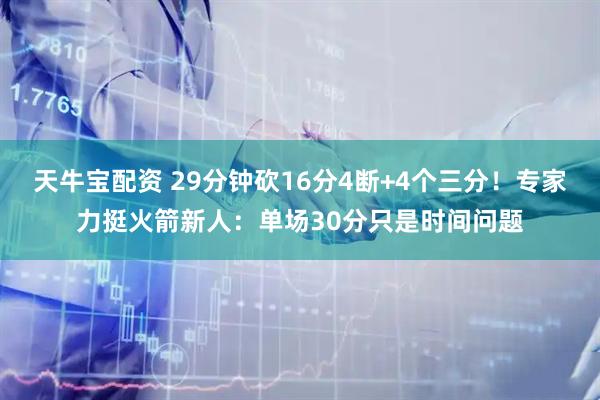 天牛宝配资 29分钟砍16分4断+4个三分！专家力挺火箭新人：单场30分只是时间问题