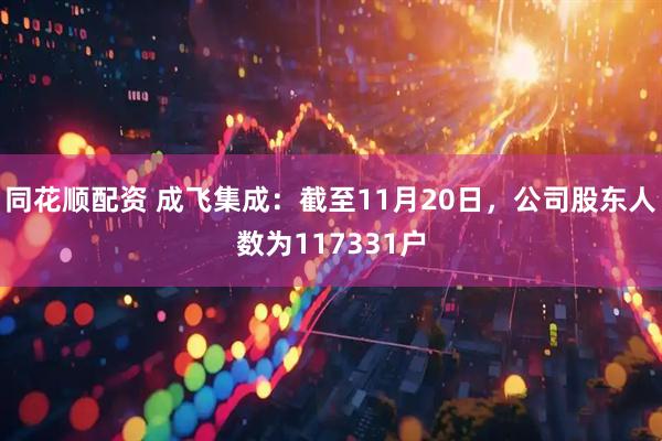 同花顺配资 成飞集成：截至11月20日，公司股东人数为117331户