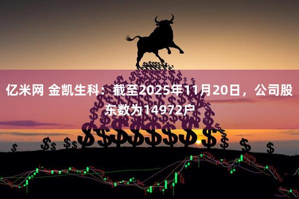 亿米网 金凯生科：截至2025年11月20日，公司股东数为14972户