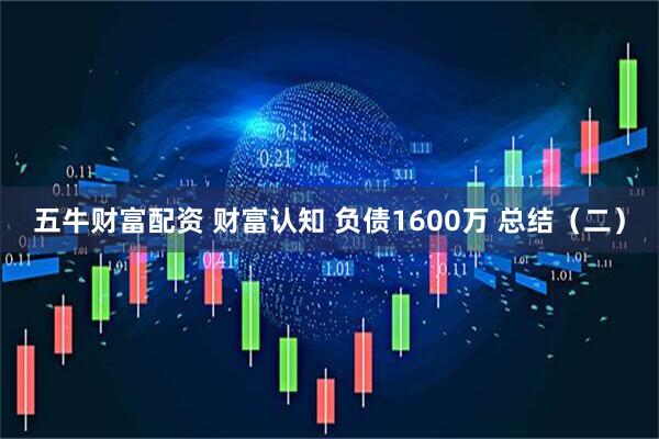 五牛财富配资 财富认知 负债1600万 总结（二）