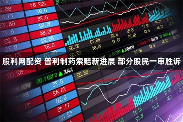股利网配资 普利制药索赔新进展 部分股民一审胜诉