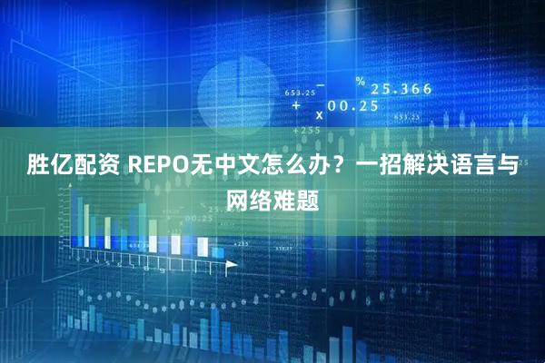 胜亿配资 REPO无中文怎么办?一招解决语言与网络难题