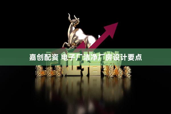 嘉创配资 电子厂洁净厂房设计要点
