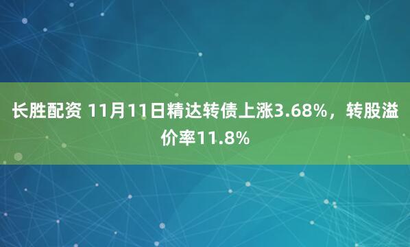 长胜配资 11月11日精达转债上涨3.68%，转股溢价率11.8%